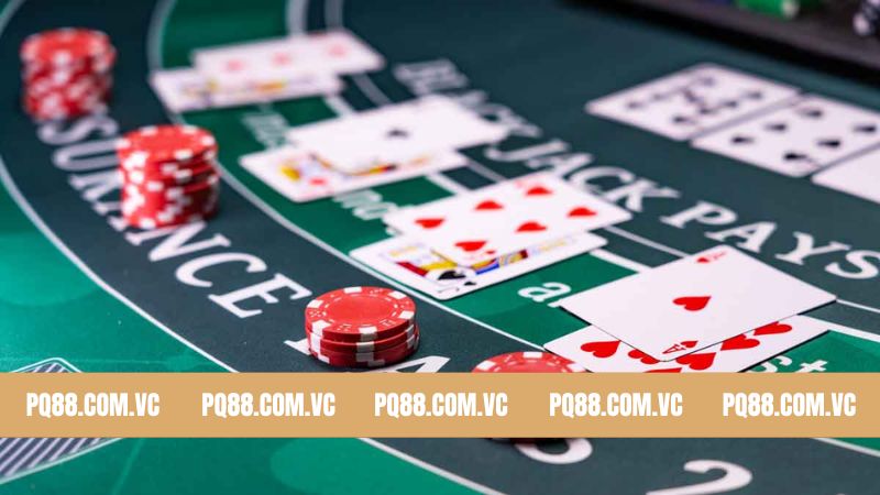 Blackjack PQ88 - Game Bài Đối Kháng Hấp Dẫn Nhất Hiện Nay 3 Những điều người chơi cần biết trước khi bắt đầu ván bài