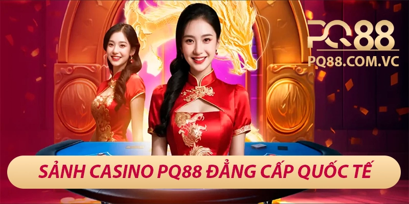 PQ88 – Sân Chơi Cá Cược Đẳng Cấp Châu Á, Thưởng 88K Mỗi Ngày 26 Sảnh casino PQ88 đẳng cấp quốc tế